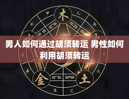 男人如何通过胡须转运 男性如何利用胡须转运