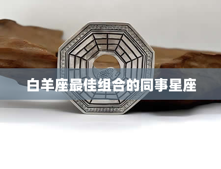 白羊座最佳组合的同事星座