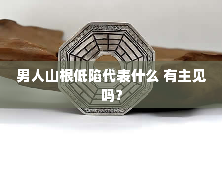 男人山根低陷代表什么 有主见吗？