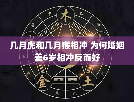 几月虎和几月猴相冲 为何婚姻差6岁相冲反而好