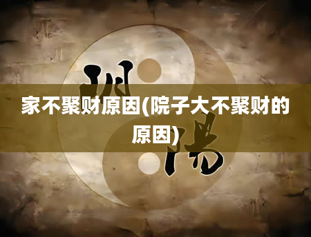 家不聚财原因(院子大不聚财的原因)