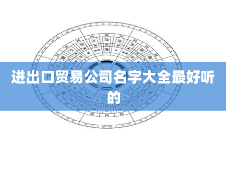 进出口贸易公司名字大全最好听的