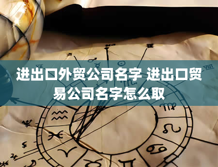 进出口外贸公司名字 进出口贸易公司名字怎么取