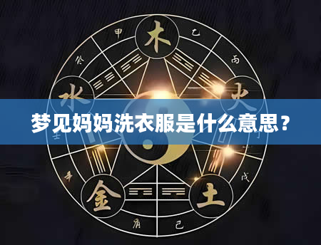 梦见妈妈洗衣服是什么意思？