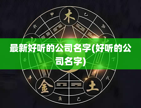 最新好听的公司名字(好听的公司名字)