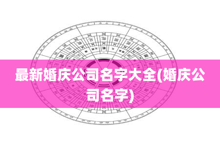 最新婚庆公司名字大全(婚庆公司名字)