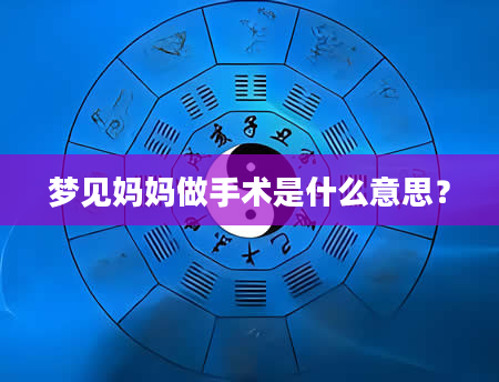 梦见妈妈做手术是什么意思？