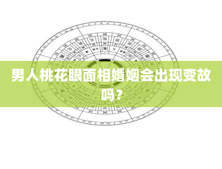 男人桃花眼面相婚姻会出现变故吗？