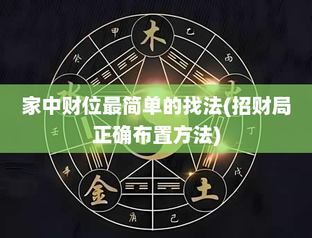 家中财位最简单的找法(招财局正确布置方法)