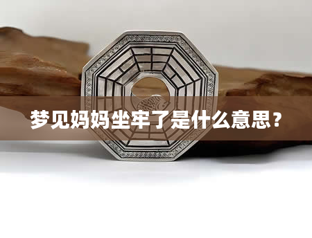梦见妈妈坐牢了是什么意思？