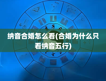 纳音合婚怎么看(合婚为什么只看纳音五行)
