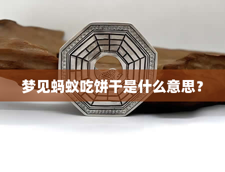 梦见蚂蚁吃饼干是什么意思？