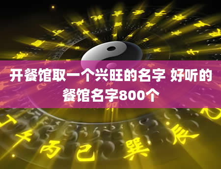 开餐馆取一个兴旺的名字 好听的餐馆名字800个
