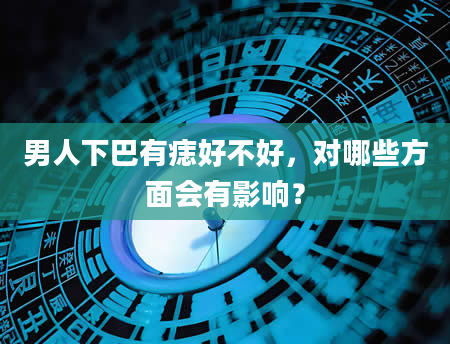 男人下巴有痣好不好，对哪些方面会有影响？