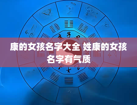 康的女孩名字大全 姓康的女孩名字有气质