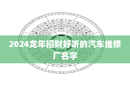 2024龙年招财好听的汽车维修厂名字