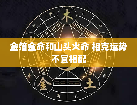 金箔金命和山头火命 相克运势不宜相配