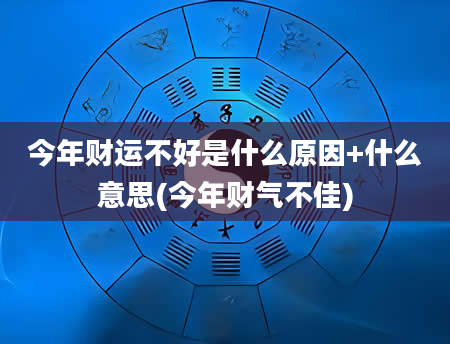 今年财运不好是什么原因+什么意思(今年财气不佳)