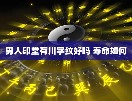 男人印堂有川字纹好吗 寿命如何