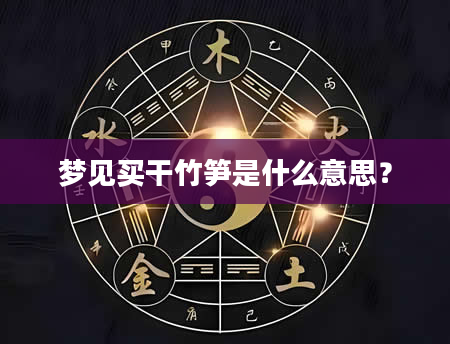 梦见买干竹笋是什么意思？