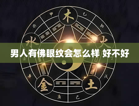 男人有佛眼纹会怎么样 好不好