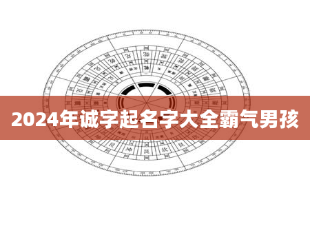 2024年诚字起名字大全霸气男孩