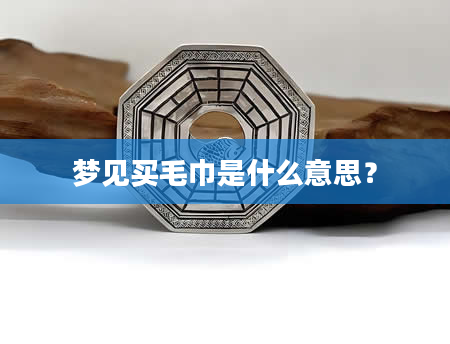 梦见买毛巾是什么意思？