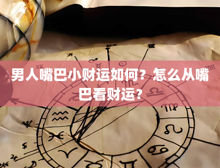 男人嘴巴小财运如何？怎么从嘴巴看财运？