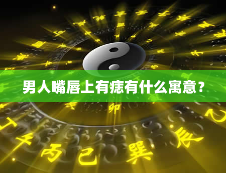 男人嘴唇上有痣有什么寓意？