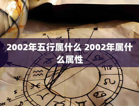 2002年五行属什么 2002年属什么属性