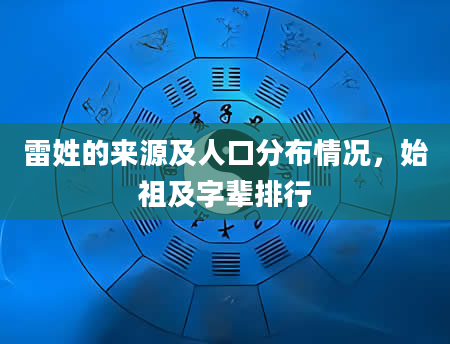 雷姓的来源及人口分布情况，始祖及字辈排行