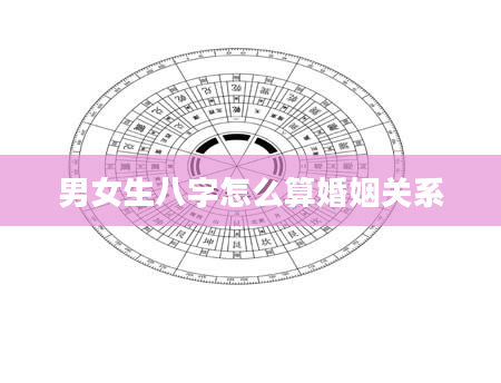 男女生八字怎么算婚姻关系