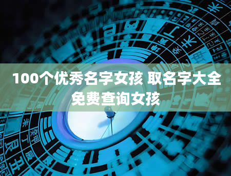 100个优秀名字女孩 取名字大全免费查询女孩