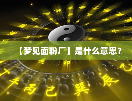 【梦见面粉厂】是什么意思？