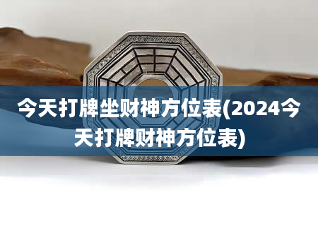 今天打牌坐财神方位表(2024今天打牌财神方位表)