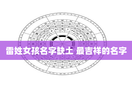 雷姓女孩名字缺土 最吉祥的名字