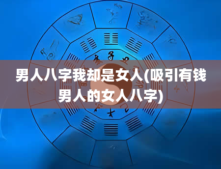 男人八字我却是女人(吸引有钱男人的女人八字)