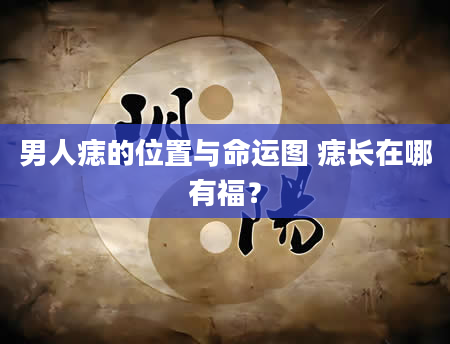 男人痣的位置与命运图 痣长在哪有福？