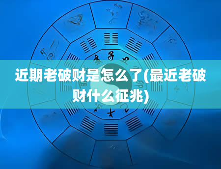 近期老破财是怎么了(最近老破财什么征兆)
