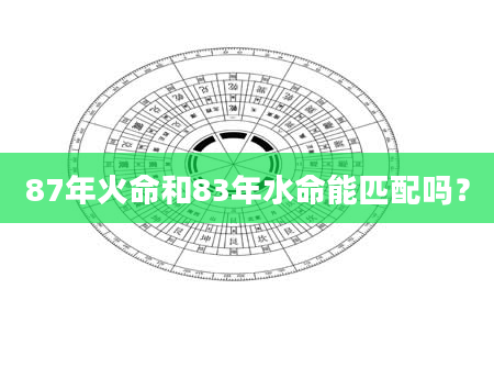 87年火命和83年水命能匹配吗？