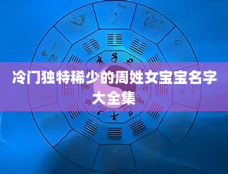 冷门独特稀少的周姓女宝宝名字大全集