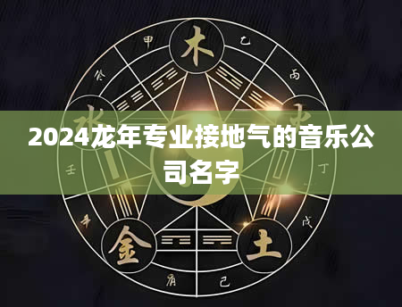 2024龙年专业接地气的音乐公司名字