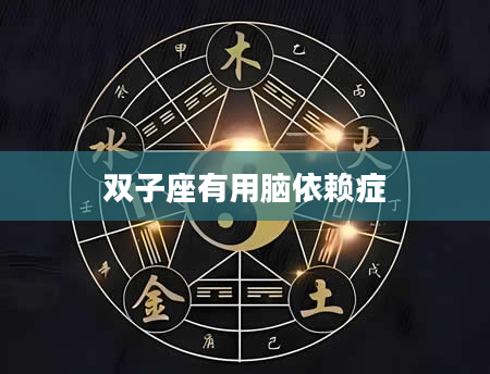 双子座有用脑依赖症