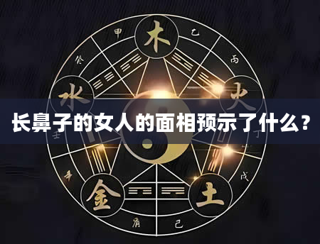 长鼻子的女人的面相预示了什么？