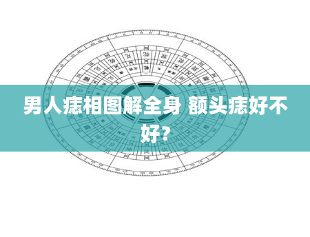 男人痣相图解全身 额头痣好不好？