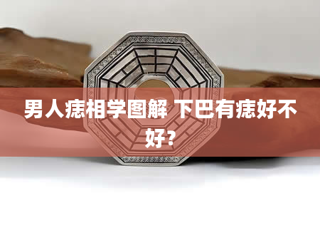 男人痣相学图解 下巴有痣好不好？