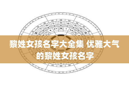黎姓女孩名字大全集 优雅大气的黎姓女孩名字