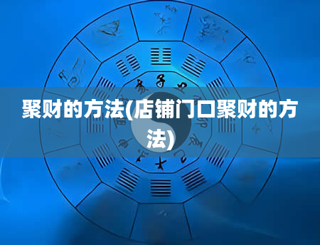 聚财的方法(店铺门口聚财的方法)
