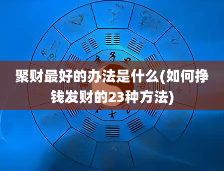 聚财最好的办法是什么(如何挣钱发财的23种方法)