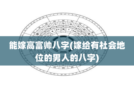 能嫁高富帅八字(嫁给有社会地位的男人的八字)